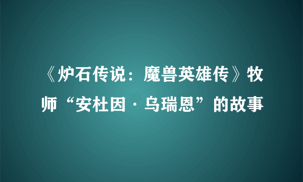 《炉石传说：魔兽英雄传》牧师“安杜因·乌瑞恩”的故事