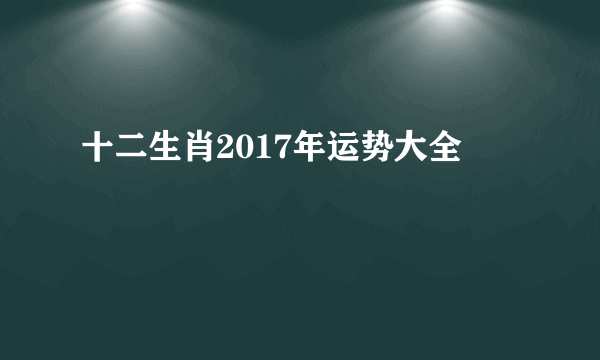 十二生肖2017年运势大全