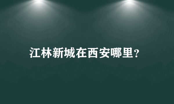 江林新城在西安哪里？