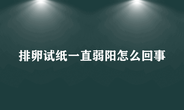 排卵试纸一直弱阳怎么回事