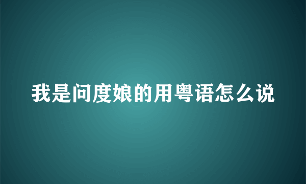 我是问度娘的用粤语怎么说