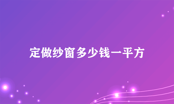 定做纱窗多少钱一平方