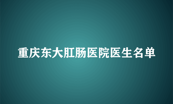 重庆东大肛肠医院医生名单