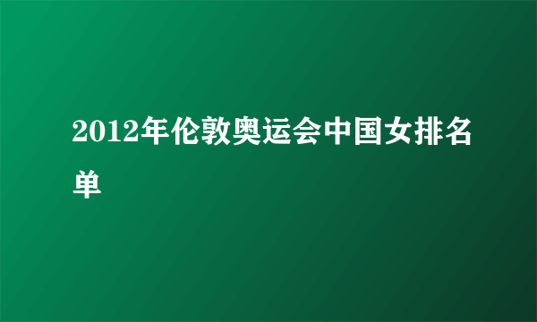 2012年伦敦奥运会中国女排名单