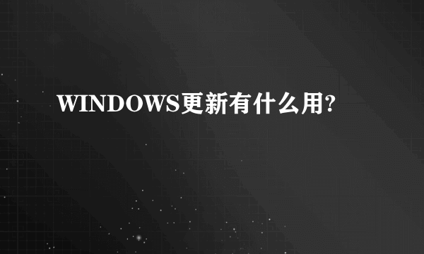 WINDOWS更新有什么用?