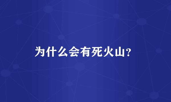 为什么会有死火山？