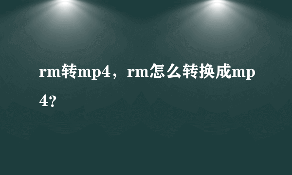 rm转mp4，rm怎么转换成mp4？