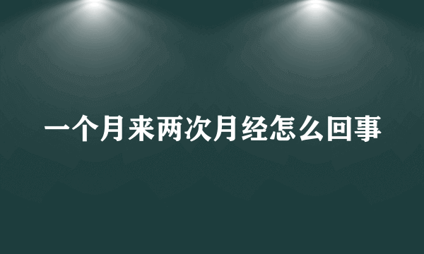 一个月来两次月经怎么回事