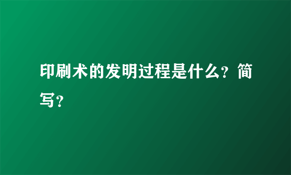 印刷术的发明过程是什么？简写？