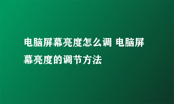 电脑屏幕亮度怎么调 电脑屏幕亮度的调节方法