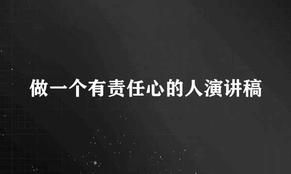 做一个有责任心的人演讲稿