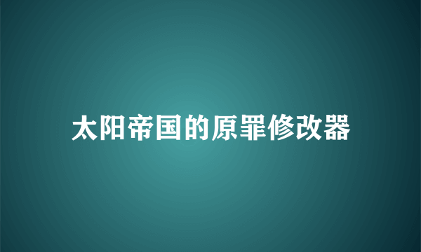 太阳帝国的原罪修改器