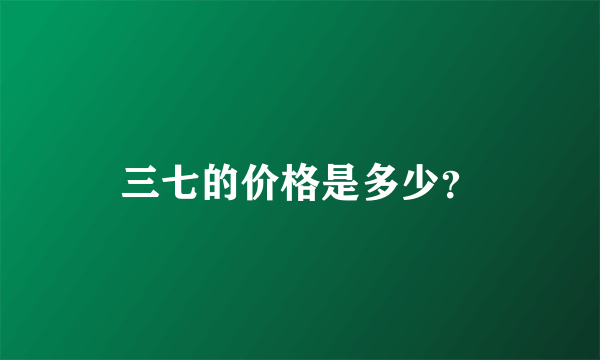 三七的价格是多少？