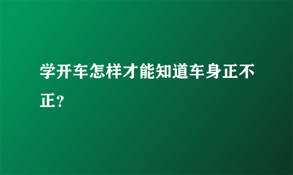 学开车怎样才能知道车身正不正？