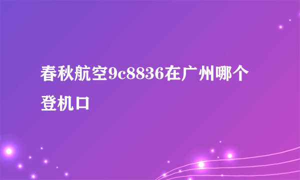 春秋航空9c8836在广州哪个登机口