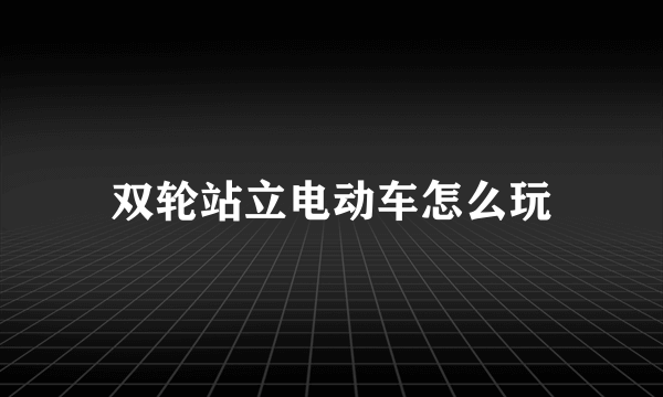 双轮站立电动车怎么玩