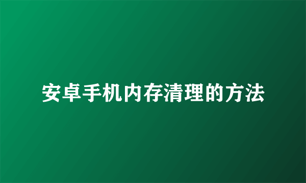 安卓手机内存清理的方法