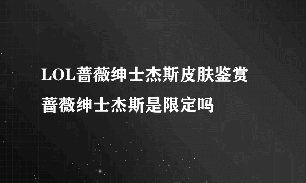 LOL蔷薇绅士杰斯皮肤鉴赏 蔷薇绅士杰斯是限定吗