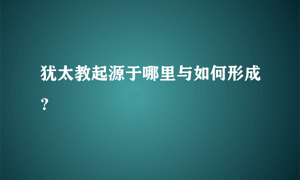 犹太教起源于哪里与如何形成？