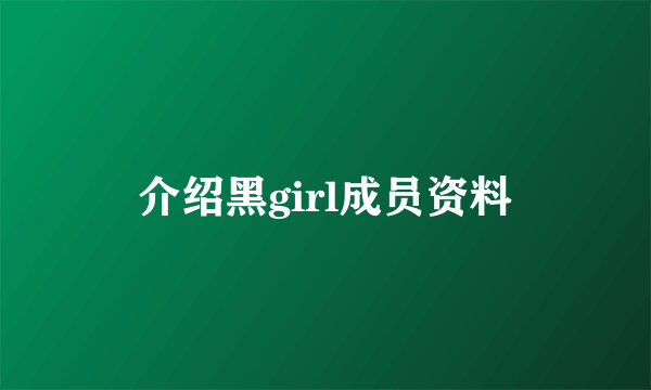 介绍黑girl成员资料