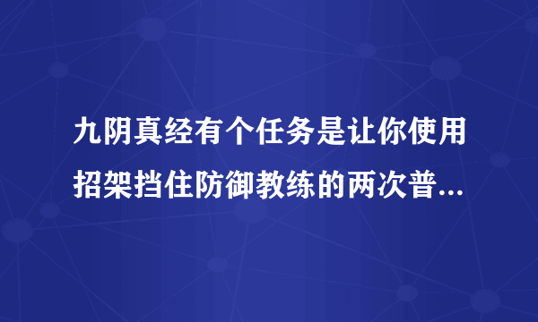 九阴真经有个任务是让你使用招架挡住防御教练的两次普通攻击！求骨灰级玩家指点