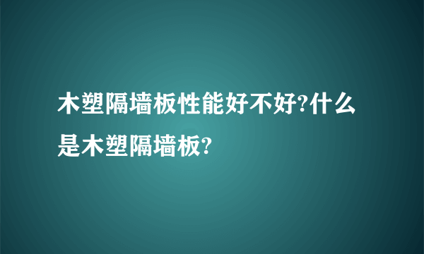 木塑隔墙板性能好不好?什么是木塑隔墙板?