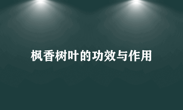 枫香树叶的功效与作用