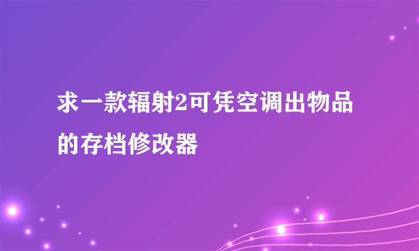 求一款辐射2可凭空调出物品的存档修改器