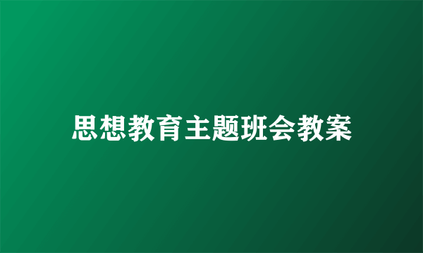 思想教育主题班会教案