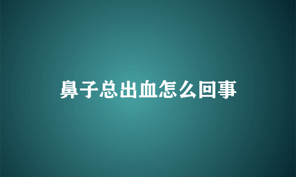 鼻子总出血怎么回事