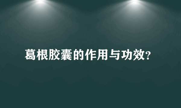 葛根胶囊的作用与功效？