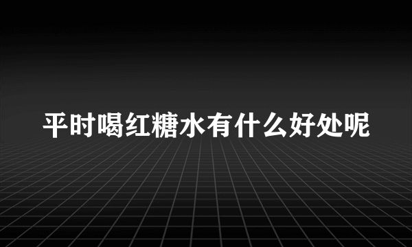 平时喝红糖水有什么好处呢