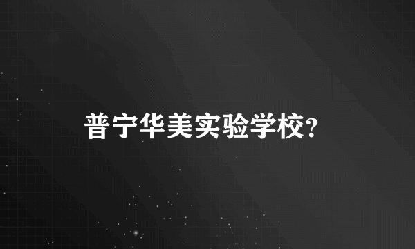 普宁华美实验学校？