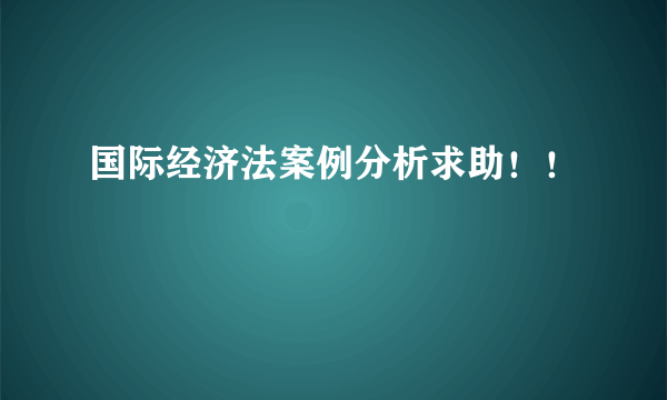 国际经济法案例分析求助！！