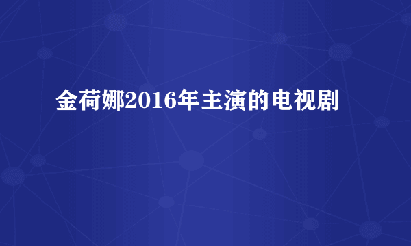 金荷娜2016年主演的电视剧