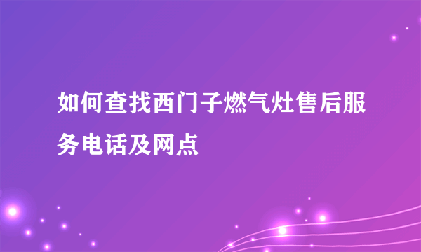 如何查找西门子燃气灶售后服务电话及网点