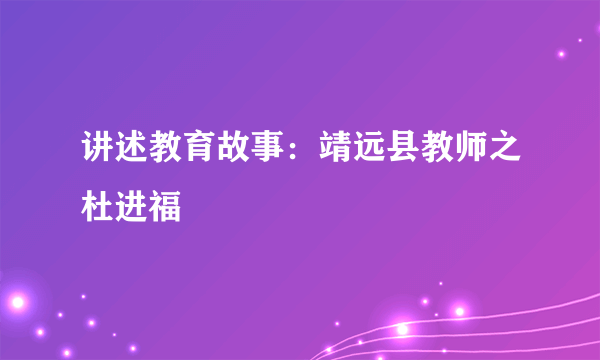 讲述教育故事：靖远县教师之杜进福