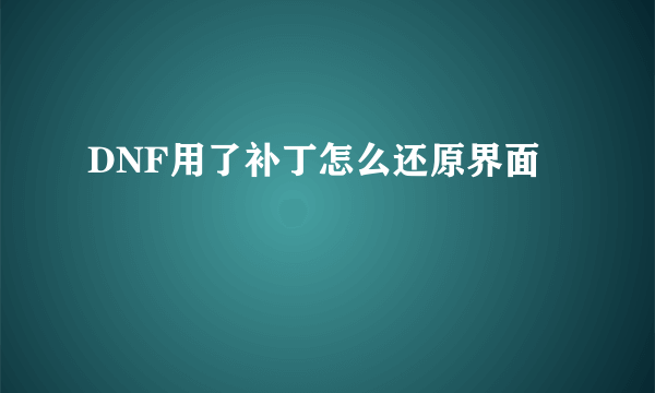 DNF用了补丁怎么还原界面