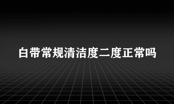 白带常规清洁度二度正常吗