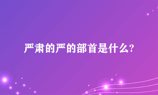 严肃的严的部首是什么?