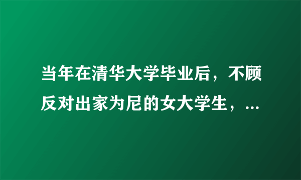 当年在清华大学毕业后，不顾反对出家为尼的女大学生，现状如何了？