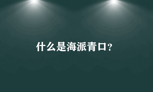 什么是海派青口？