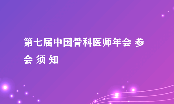 第七届中国骨科医师年会 参 会 须 知