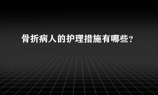 骨折病人的护理措施有哪些？