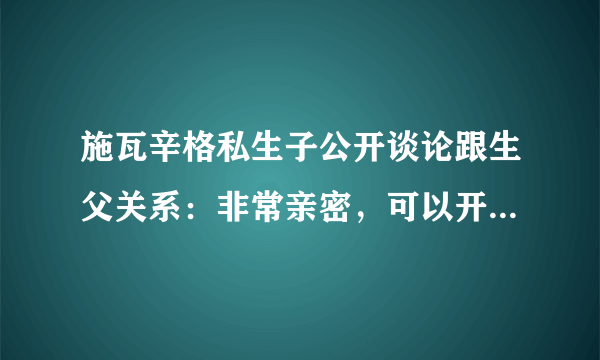 施瓦辛格私生子公开谈论跟生父关系：非常亲密，可以开一切玩笑