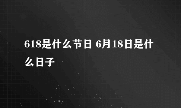 618是什么节日 6月18日是什么日子