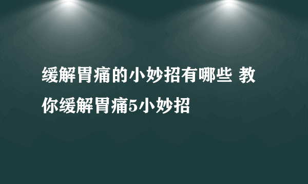 缓解胃痛的小妙招有哪些 教你缓解胃痛5小妙招