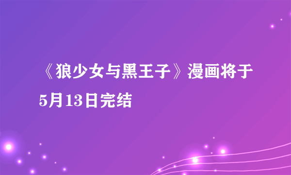 《狼少女与黑王子》漫画将于5月13日完结