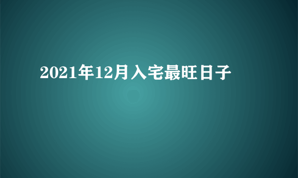 2021年12月入宅最旺日子