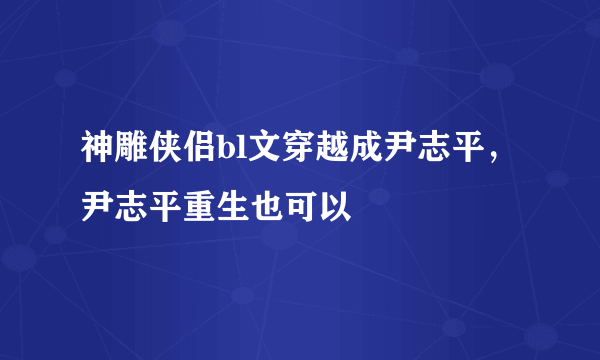 神雕侠侣bl文穿越成尹志平，尹志平重生也可以